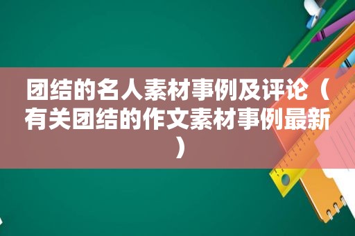 团结的名人素材事例及评论（有关团结的作文素材事例最新）