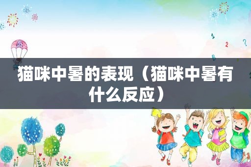 猫咪中暑的表现（猫咪中暑有什么反应）