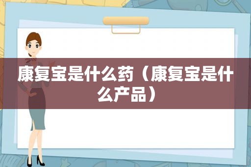 康复宝是什么药（康复宝是什么产品）