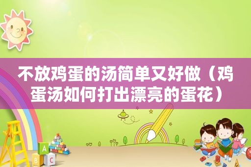 不放鸡蛋的汤简单又好做（鸡蛋汤如何打出漂亮的蛋花）