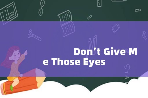 Don’t Give Me Those Eyes
Don’t Give Me Those Eyes