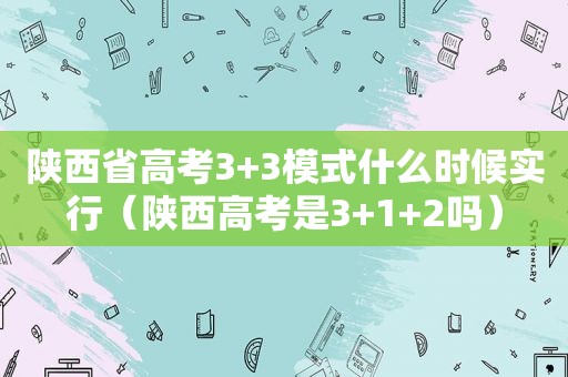 陕西省高考3+3模式什么时候实行（陕西高考是3+1+2吗）