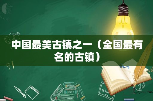 中国最美古镇之一（全国最有名的古镇）