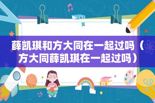 薛凯琪和方大同在一起过吗（方大同薛凯琪在一起过吗）