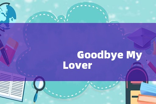 
                        Goodbye My Lover
           