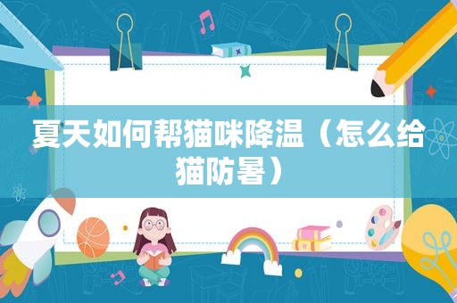 夏天如何帮猫咪降温（怎么给猫防暑）