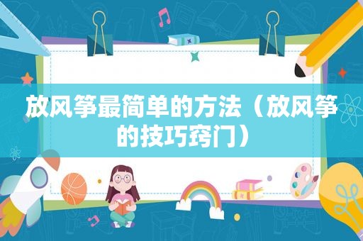 放风筝最简单的方法（放风筝的技巧窍门）
