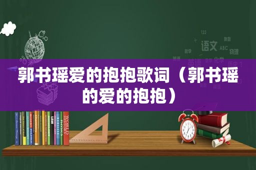 郭书瑶爱的抱抱歌词（郭书瑶的爱的抱抱）