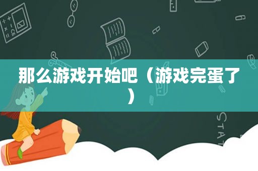 那么游戏开始吧（游戏完蛋了）