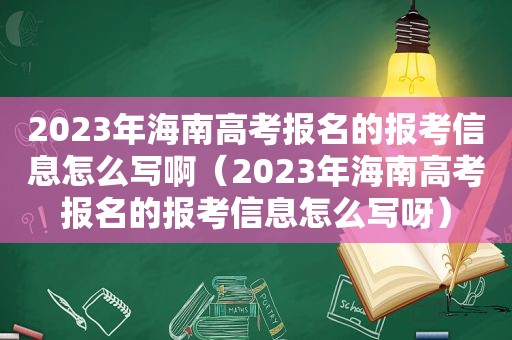 2023年海南高考报名的报考信息怎么写啊（2023年海南高考报名的报考信息怎么写呀）