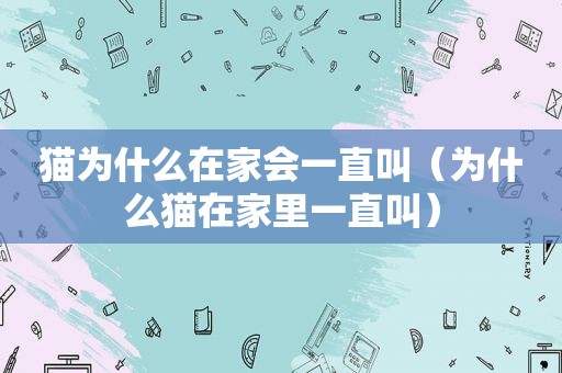 猫为什么在家会一直叫（为什么猫在家里一直叫）