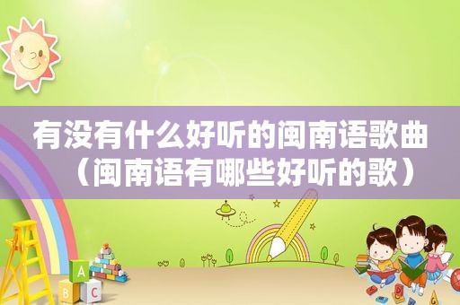 有没有什么好听的闽南语歌曲（闽南语有哪些好听的歌）
