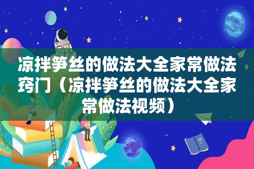 凉拌笋丝的做法大全家常做法窍门（凉拌笋丝的做法大全家常做法视频）