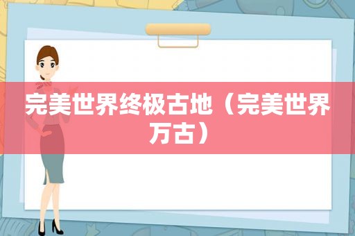 完美世界终极古地（完美世界万古）