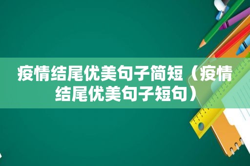 疫情结尾优美句子简短（疫情结尾优美句子短句）