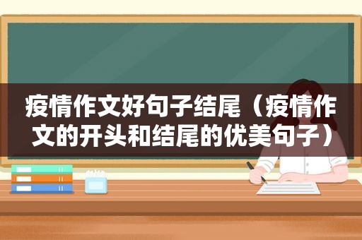 疫情作文好句子结尾（疫情作文的开头和结尾的优美句子）