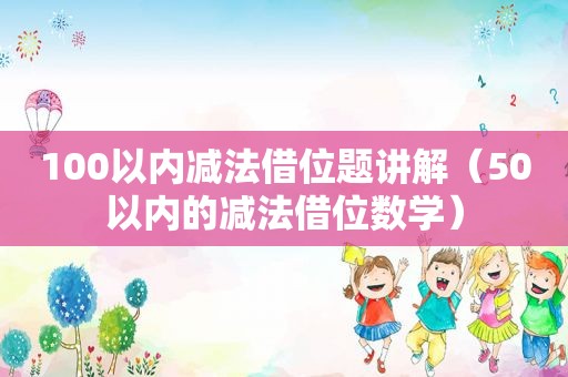 100以内减法借位题讲解（50以内的减法借位数学）
