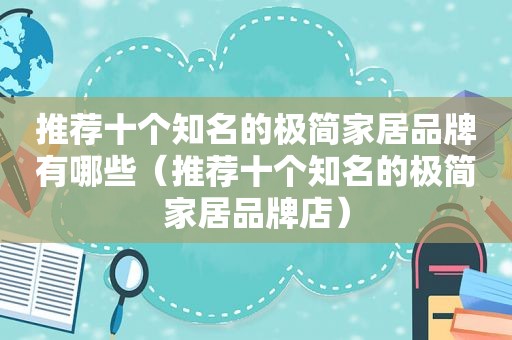 推荐十个知名的极简家居品牌有哪些（推荐十个知名的极简家居品牌店）