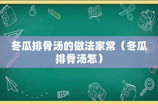 冬瓜排骨汤的做法家常（冬瓜排骨汤怎）