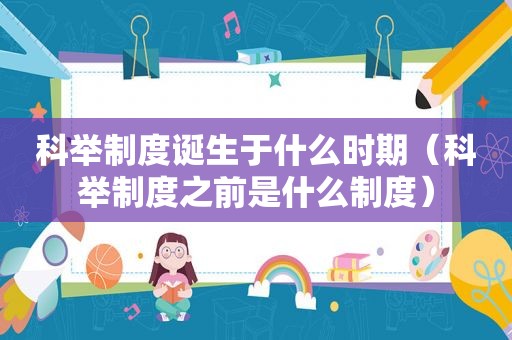 科举制度诞生于什么时期（科举制度之前是什么制度）