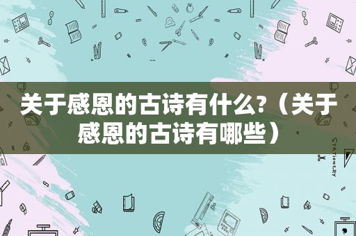 关于感恩的古诗有什么?（关于感恩的古诗有哪些）