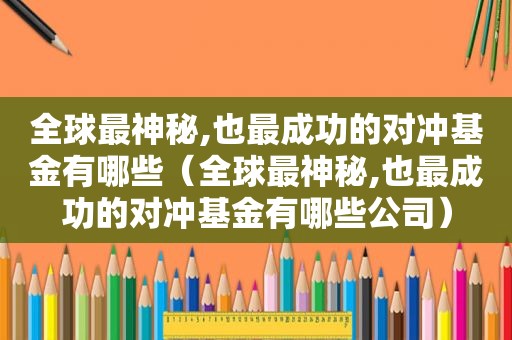 全球最神秘,也最成功的对冲基金有哪些（全球最神秘,也最成功的对冲基金有哪些公司）