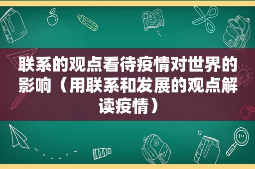 联系的观点看待疫情对世界的影响（用联系和发展的观点解读疫情）