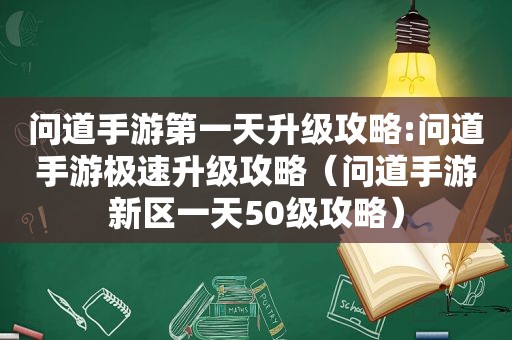 问道手游第一天升级攻略:问道手游极速升级攻略（问道手游新区一天50级攻略）