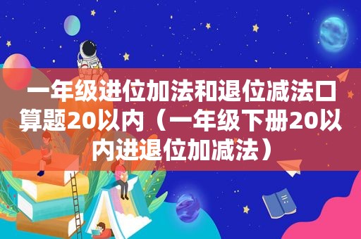 一年级进位加法和退位减法口算题20以内（一年级下册20以内进退位加减法）