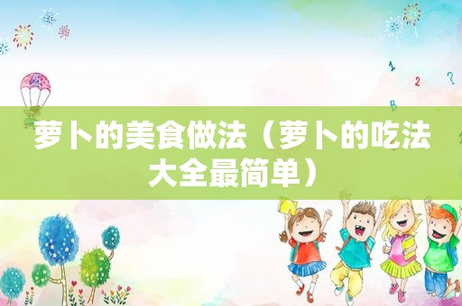 萝卜的美食做法（萝卜的吃法大全最简单）