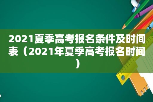 2021夏季高考报名条件及时间表（2021年夏季高考报名时间）