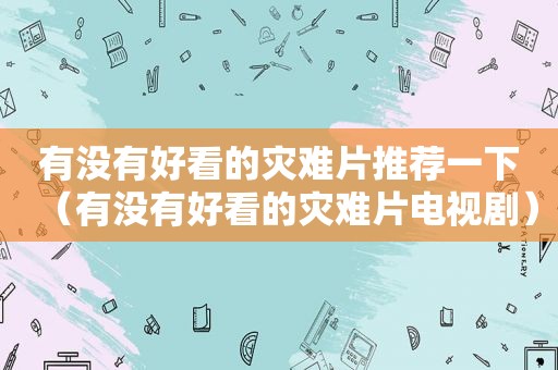 有没有好看的灾难片推荐一下（有没有好看的灾难片电视剧）