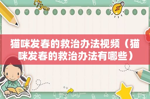 猫咪发春的救治办法视频（猫咪发春的救治办法有哪些）