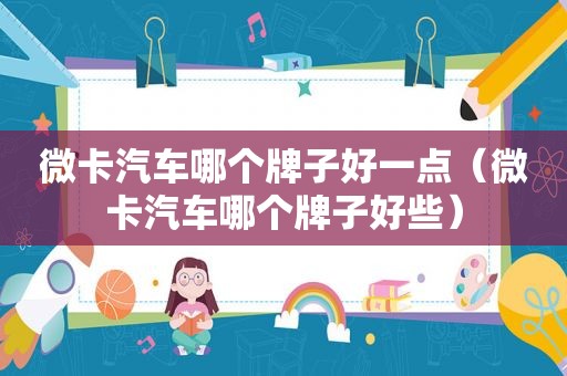 微卡汽车哪个牌子好一点（微卡汽车哪个牌子好些）