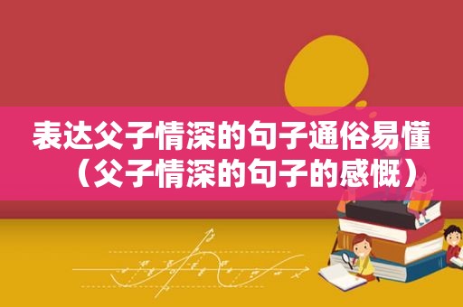 表达父子情深的句子通俗易懂（父子情深的句子的感慨）