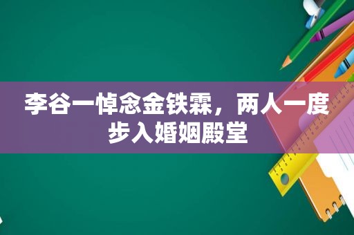 李谷一悼念金铁霖，两人一度步入婚姻殿堂