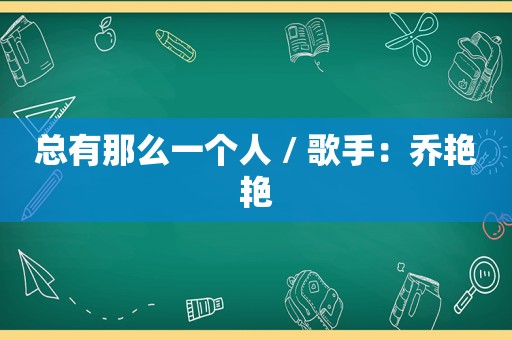 总有那么一个人 / 歌手：乔艳艳