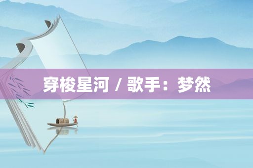 穿梭星河 / 歌手：梦然