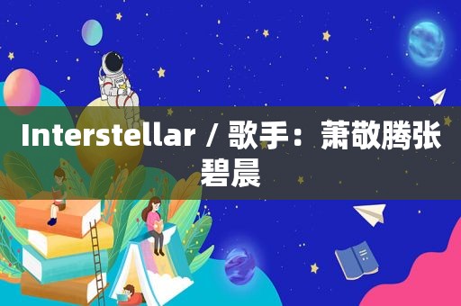 Interstellar / 歌手：萧敬腾张碧晨