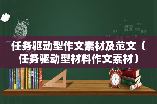 任务驱动型作文素材及范文（任务驱动型材料作文素材）