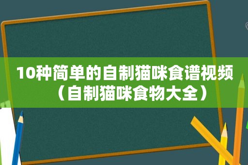 10种简单的自制猫咪食谱视频（自制猫咪食物大全）