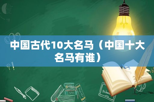 中国古代10大名马(中国十大名马有谁) 中国古代10大名马(中国十大名马有谁)