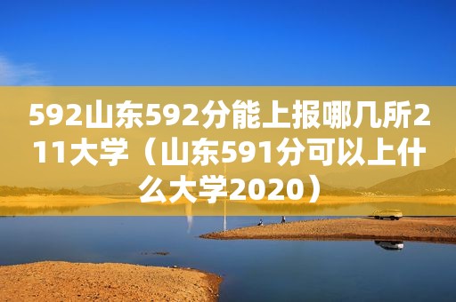 592山东592分能上报哪几所211大学(山东591分可以上什么大学2020) 592山东592分能上报哪几所211大学(山东591分可以上什么大学2020)