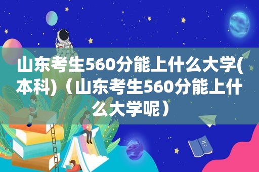 山东考生560分能上什么大学(本科)(山东考生560分能上什么大学呢) 山东考生560分能上什么大学(本科)(山东考生560分能上什么大学呢)