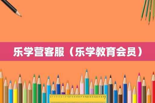 乐学营客服（乐学教育会员）
