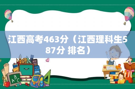 江西高考463分（江西理科生587分 排名）