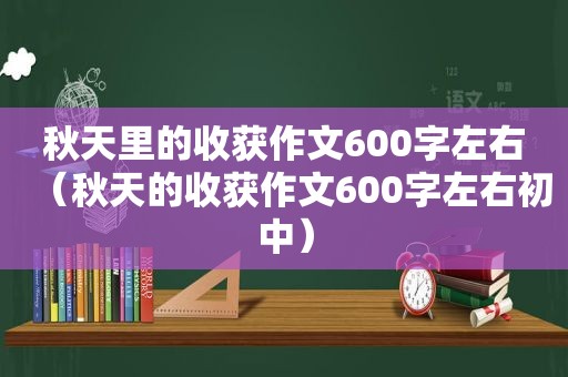 秋天里的收获作文600字左右（秋天的收获作文600字左右初中）
