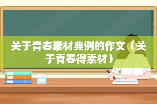 关于青春素材典例的作文（关于青春得素材）