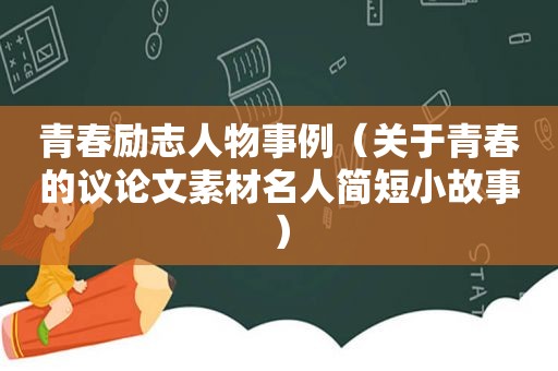 青春励志人物事例（关于青春的议论文素材名人简短小故事）