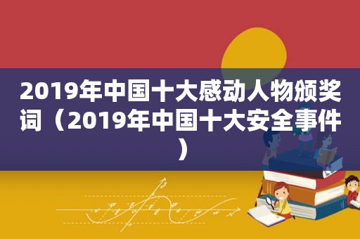 2019年中国十大感动人物颁奖词（2019年中国十大安全事件）